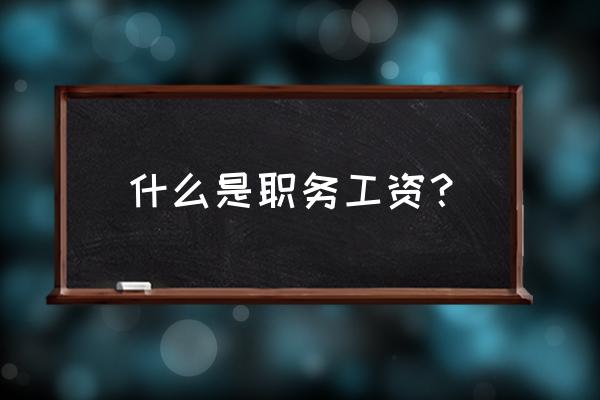 职务工资是什么意思啊 什么是职务工资？