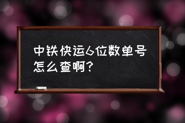 中铁快运包裹查询 中铁快运6位数单号怎么查啊？