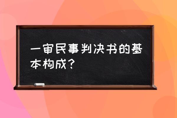 一审民事判决 一审民事判决书的基本构成？