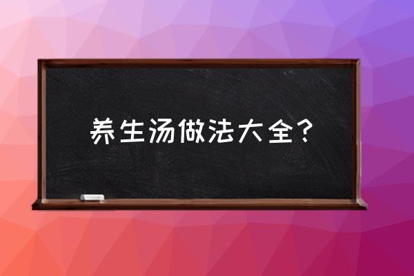 滋补养生汤100例 养生汤做法大全？