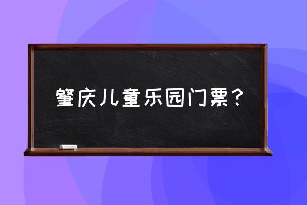 肇庆儿童公园 肇庆儿童乐园门票？