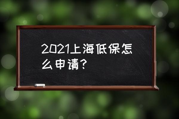 上海低保怎么申请 2021上海低保怎么申请？