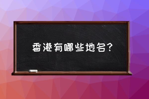 香港城市名字 香港有哪些地名？