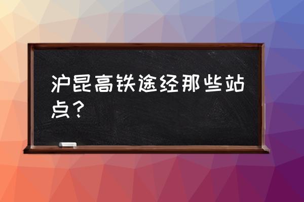 沪昆铁路经过的车站 沪昆高铁途经那些站点？