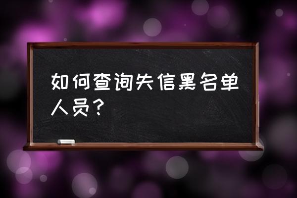 怎样查失信人员黑名单 如何查询失信黑名单人员？