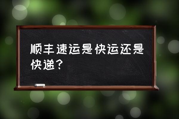 顺丰速运是快递还是物流 顺丰速运是快运还是快递？