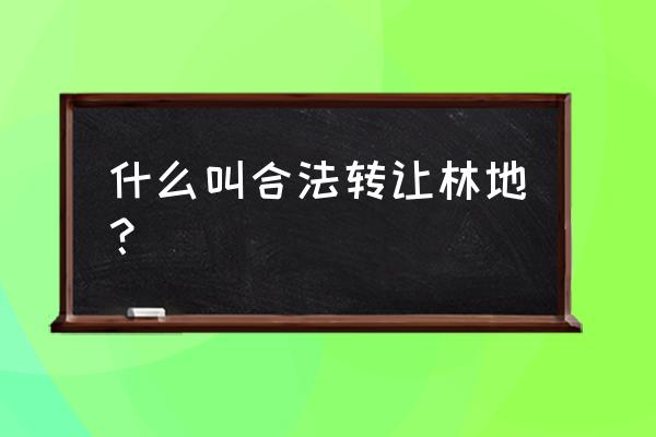 林地可以转让吗 什么叫合法转让林地？