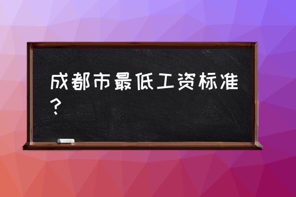 成都市最低基本工资 成都市最低工资标准？