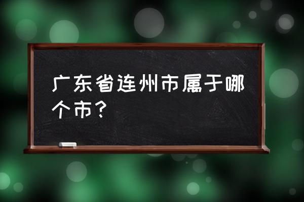 广东连州属于哪个市 广东省连州市属于哪个市？