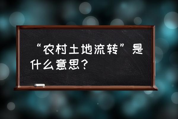 什么叫农村土地流转 “农村土地流转”是什么意思？