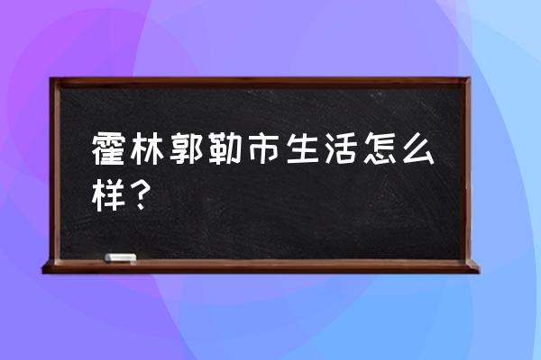 霍林郭勒市怎么样 霍林郭勒市生活怎么样？