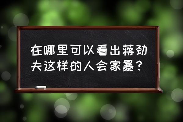 蒋劲夫家暴真正原因 在哪里可以看出蒋劲夫这样的人会家暴？