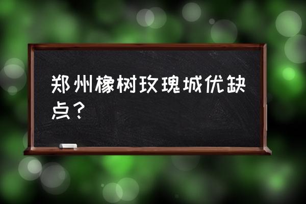 郑州橡树玫瑰城位置 郑州橡树玫瑰城优缺点？