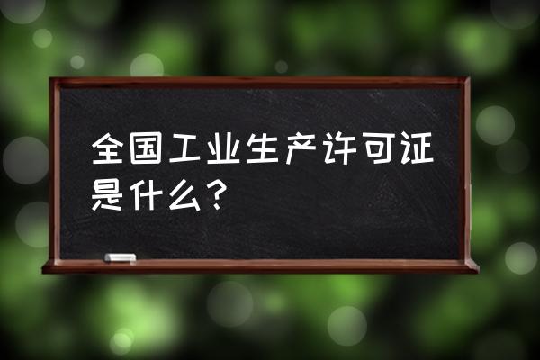 工业生产许可证明细 全国工业生产许可证是什么？