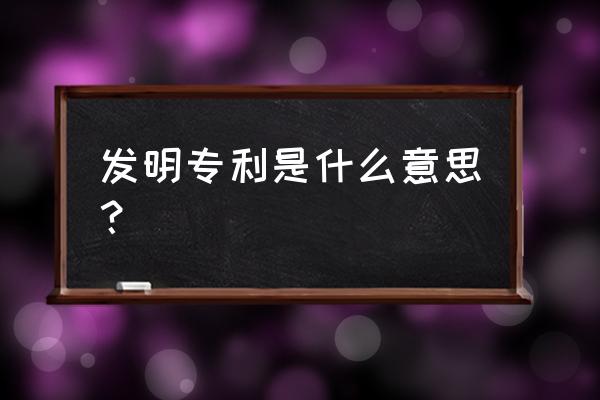 发明专利的解释 发明专利是什么意思？