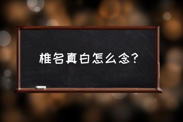 从椎白真名开始 椎名真白怎么念？