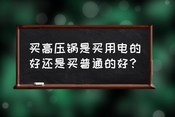 买高压锅还是电压力锅 买高压锅是买用电的好还是买普通的好？