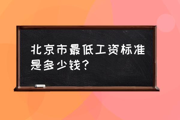 北京基本工资 北京市最低工资标准是多少钱？