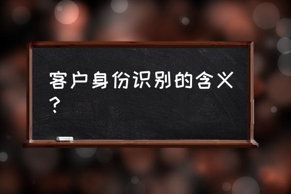 客户身份识别的含义 客户身份识别的含义？