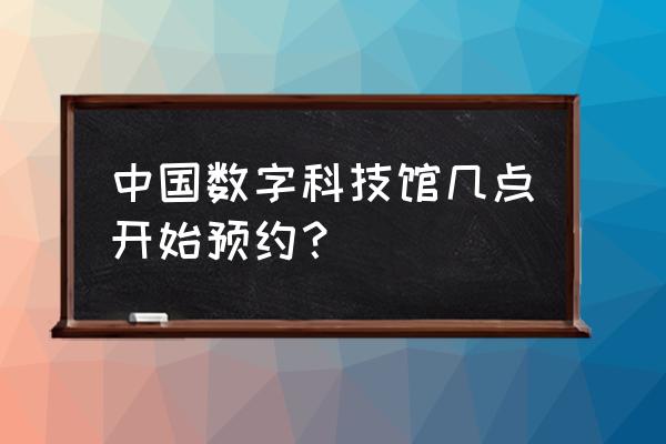 中国数字科技馆攻略 中国数字科技馆几点开始预约？