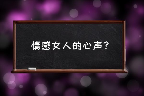 女人的心声的感慨 情感女人的心声？