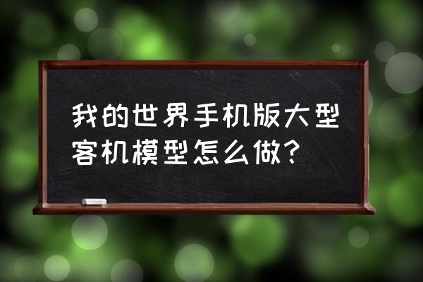 大型客机模型 我的世界手机版大型客机模型怎么做？