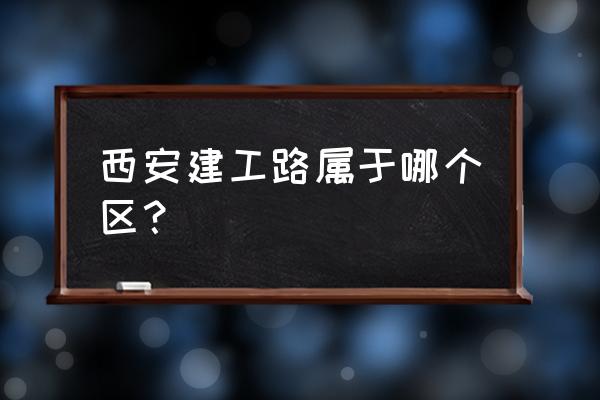 等驾坡街道范围 西安建工路属于哪个区？