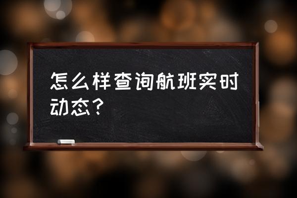 飞机航班动态查询 怎么样查询航班实时动态？