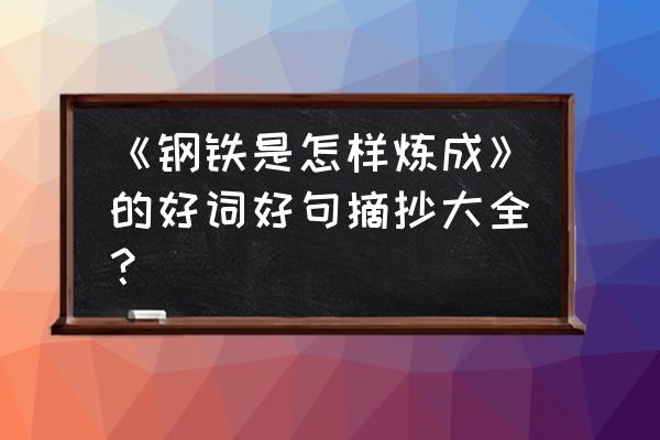 钢铁是怎样炼成的摘抄 《钢铁是怎样炼成》的好词好句摘抄大全？