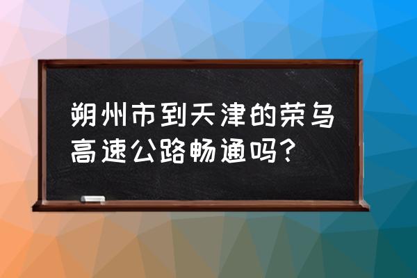 荣乌高速公路最新消息 朔州市到天津的荣乌高速公路畅通吗？