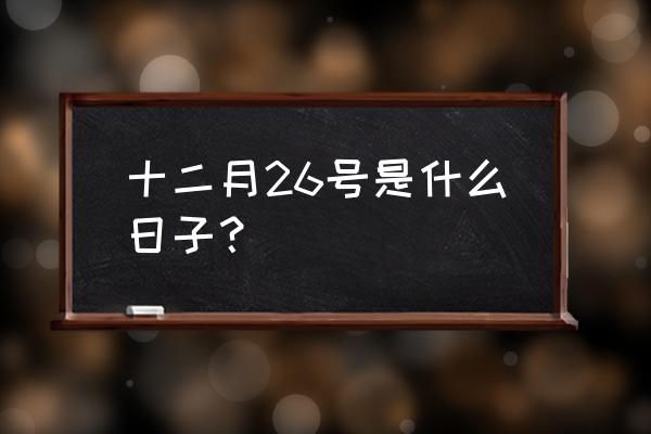 12月26号是什么节日 十二月26号是什么日子？