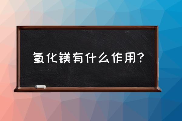 氧化镁的主要用途 氧化镁有什么作用？