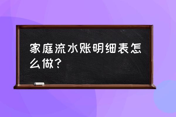 家庭收入支出明细表 家庭流水账明细表怎么做？