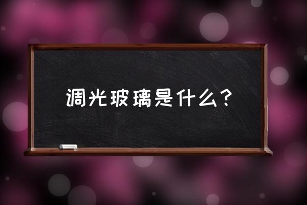 可调光玻璃 调光玻璃是什么？