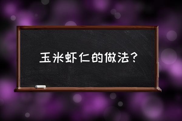 玉米虾仁的做法 玉米虾仁的做法？