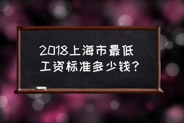 上海最低工资是多少 2018上海市最低工资标准多少钱？