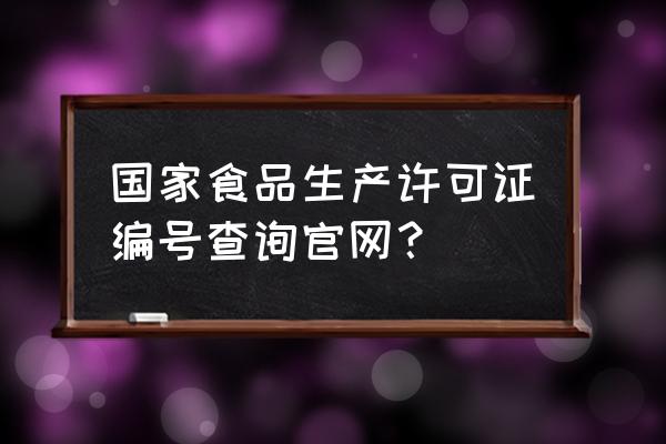 全国工业生产许可证查询 国家食品生产许可证编号查询官网？