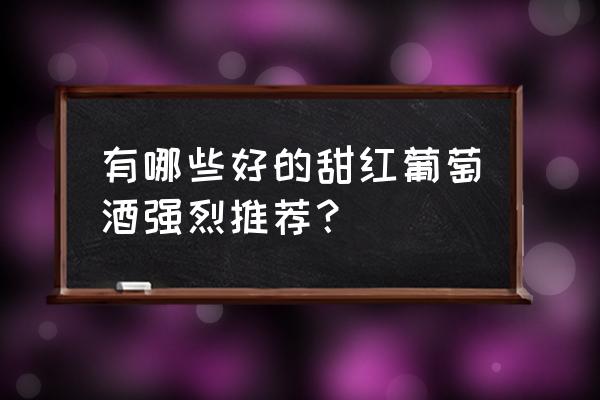 甜红葡萄酒推荐 有哪些好的甜红葡萄酒强烈推荐？