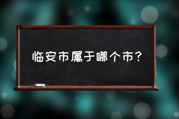 浙江临安属于哪个市 临安市属于哪个市？