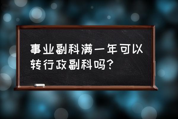 事业编副科级可以调任行政单位吗 事业副科满一年可以转行政副科吗？