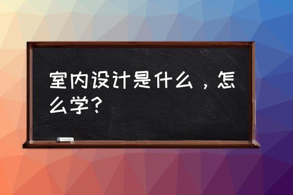 如何开通个人空间 室内设计是什么，怎么学？