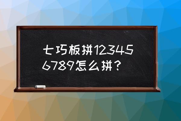 幼儿七巧板怎么拼 七巧板拼123456789怎么拼？