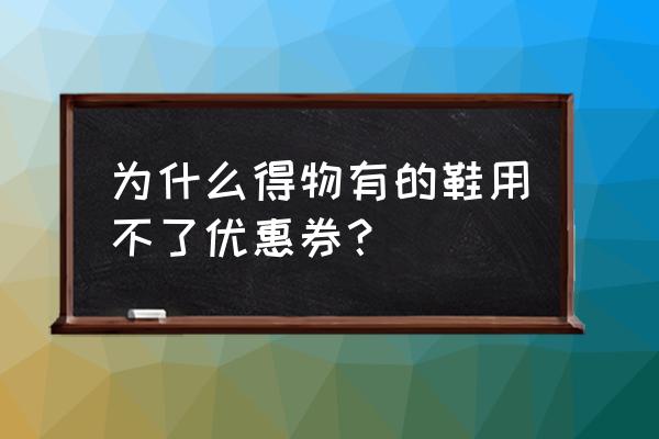 得物怎么不使用优惠券 为什么得物有的鞋用不了优惠券？