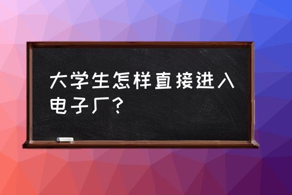 电子厂同工同酬和正式工哪个好 大学生怎样直接进入电子厂？