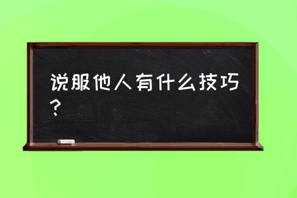 怎么巧妙留下客户联系方式 说服他人有什么技巧？