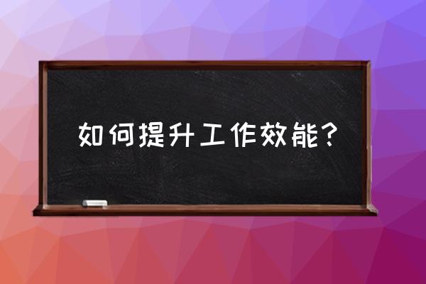 如何委婉的提出岗位的上升空间 如何提升工作效能？