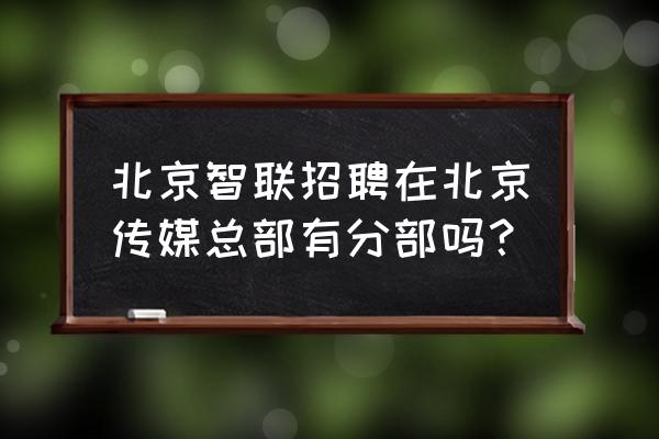 智联招聘怎么更改住址 北京智联招聘在北京传媒总部有分部吗？