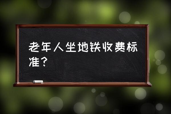 无锡60岁老人免费乘公交地铁吗 老年人坐地铁收费标准？