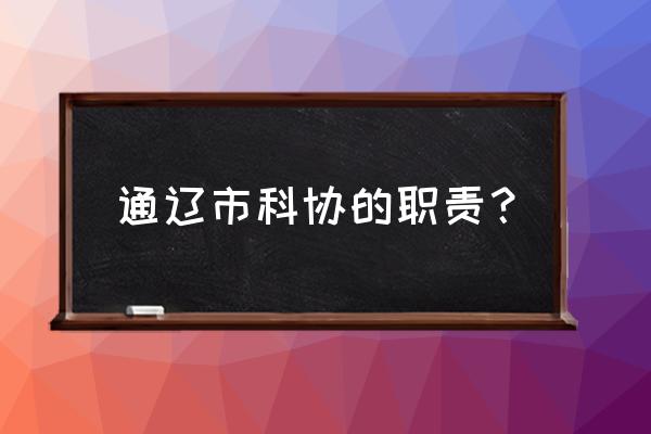 内蒙古科协 通辽市科协的职责？