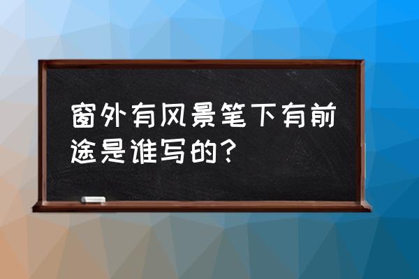 鹏城第一峰朋友圈文案 窗外有风景笔下有前途是谁写的？